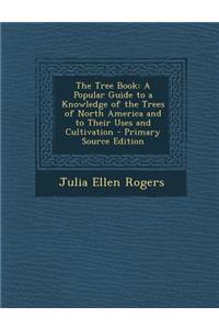 The Tree Book: A Popular Guide to a Knowledge of the Trees of North America and to Their Uses and Cultivation - Primary Source Editio