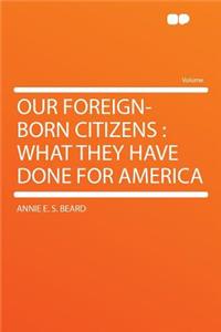 Our Foreign-Born Citizens: What They Have Done for America