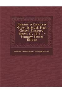 Mazzini: A Discourse Given in South Place Chapel, Finsbury, March 17, 1872...