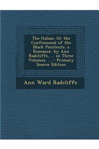 The Italian: Or the Confessional of the Black Penitents. a Romance. by Ann Radcliffe, ... in Three Volumes. ...