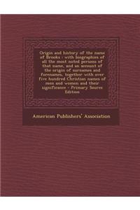 Origin and History of the Name of Brooks: With Biographies of All the Most Noted Persons of That Name, and an Account of the Origin of Surnames and Forenames, Together with Over Five Hundred Christian Names of Men and Women and Their Significance -