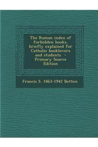 The Roman Index of Forbidden Books, Briefly Explained for Catholic Booklovers and Students