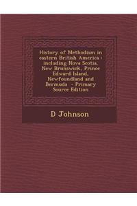 History of Methodism in Eastern British America: Including Nova Scotia, New Brunswick, Prince Edward Island, Newfoundland and Bermuda - Primary Source