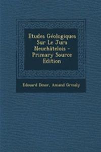 Etudes Géologiques Sur Le Jura Neuchâtelois - Primary Source Edition