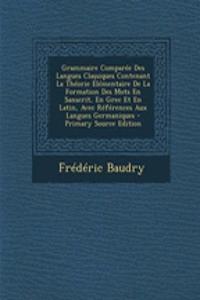 Grammaire Comparée Des Langues Classiques Contenant La Théorie Élémentaire De La Formation Des Mots En Sanscrit, En Grec Et En Latin, Avec Références Aux Langues Germaniques - Primary Source Edition