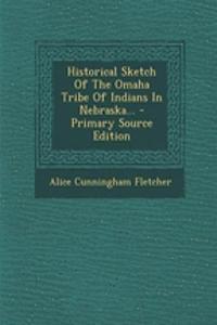 Historical Sketch of the Omaha Tribe of Indians in Nebraska... - Primary Source Edition