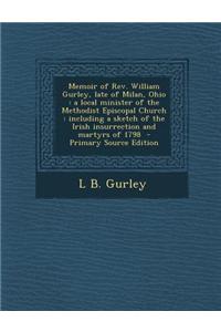 Memoir of REV. William Gurley, Late of Milan, Ohio: A Local Minister of the Methodist Episcopal Church: Including a Sketch of the Irish Insurrection a