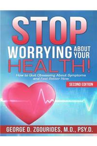 Stop Worrying About Your Health! How to Quit Obsessing About Symptoms and Feel Better Now - Second Edition