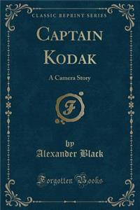 Captain Kodak: A Camera Story (Classic Reprint)