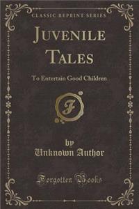 Juvenile Tales: To Entertain Good Children (Classic Reprint)