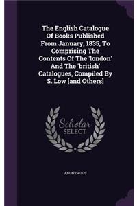 The English Catalogue of Books Published from January, 1835, to Comprising the Contents of the 'London' and the 'British' Catalogues, Compiled by S. Low [And Others]