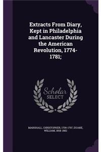 Extracts From Diary, Kept in Philadelphia and Lancaster During the American Revolution, 1774-1781;