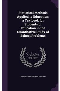 Statistical Methods Applied to Education; a Textbook for Students of Education in the Quantitative Study of School Problems