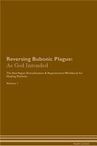 Reversing Bubonic Plague: As God Intended the Raw Vegan Plant-Based Detoxification & Regeneration Workbook for Healing Patients. Volume 1