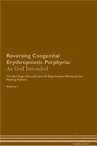 Reversing Congenital Erythropoietic Porphyria: As God Intended the Raw Vegan Plant-Based Detoxification & Regeneration Workbook for Healing Patients. Volume 1