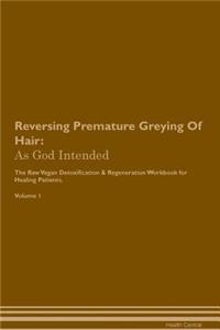 Reversing Premature Greying of Hair: As God Intended the Raw Vegan Plant-Based Detoxification & Regeneration Workbook for Healing Patients. Volume 1