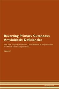 Reversing Primary Cutaneous Amyloidosis: Deficiencies The Raw Vegan Plant-Based Detoxification & Regeneration Workbook for Healing Patients.Volume 4