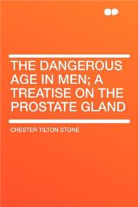 The Dangerous Age in Men; A Treatise on the Prostate Gland