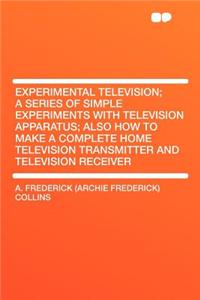 Experimental Television; A Series of Simple Experiments with Television Apparatus; Also How to Make a Complete Home Television Transmitter and Television Receiver