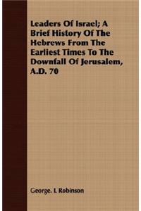 Leaders of Israel; A Brief History of the Hebrews from the Earliest Times to the Downfall of Jerusalem, A.D. 70