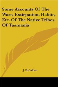 Some Accounts Of The Wars, Extirpation, Habits, Etc. Of The Native Tribes Of Tasmania