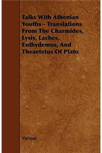 Talks with Athenian Youths - Translations from the Charmides, Lysis, Laches, Euthydemus, and Theaetetus of Plato