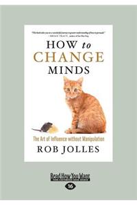How to Change Minds: The Art of Influence Without Manipulation (Large Print 16pt)