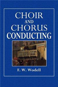 Choir and Chorus Conducting: A Treatise on the Organazation, Management, Training, and Conducting of Choirs and Chorus Societies