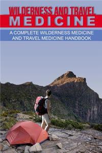 Wilderness and Travel Medicine: A Complete Wilderness Medicine and Travel Medicine Handbook