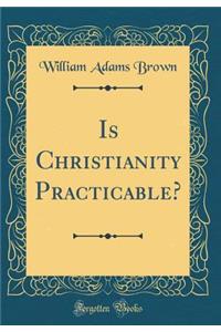 Is Christianity Practicable? (Classic Reprint)