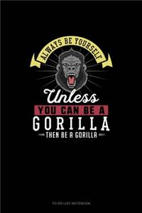 Always Be Yourself Unless You Can Be A Gorilla Then Be A Gorilla: To Do List Notebook