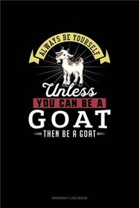 Always Be Yourself Unless You Can Be A Goat Then Be A Goat