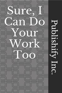 Sure, I Can Do Your Work Too