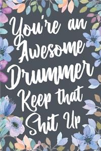 You're An Awesome Drummer Keep That Shit Up