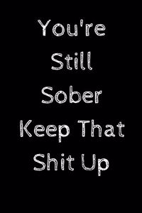 You're Still Sober. Keep That Shit Up