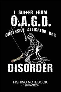 I Suffer From O.A.G.D. Obsessive Alligator Gar Disorder Fishing Notebook 120 Pages: 6"x 9'' Wide Rule Lined Paperback Alligator Gar Fish-ing Freshwater Game Fly Journal Composition Notes Day Planner Notepad Log-Book Paper Sheets Sch