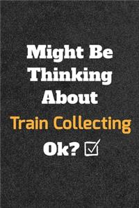 Might Be Thinking About Train Collecting ok? Funny /Lined Notebook/Journal Great Office School Writing Note Taking