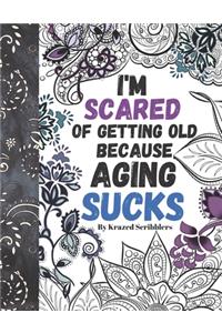I'm Scared Of Getting Old Because Aging Sucks By Krazed Scribblers