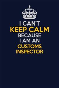 I Can't Keep Calm Because I Am An Customs Inspector