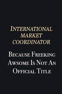 International Market Coordinator Because Freeking Awsome is not an official title