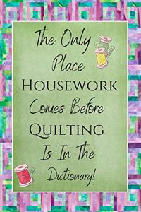 The Only Place Housework Comes Before Quilting Is In The Dictionary