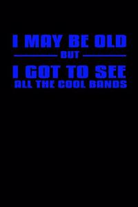 I may be old but I got to see all the cool bands