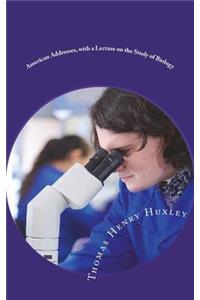 American Addresses, with a Lecture on the Study of Biology