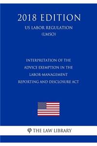 Interpretation of the Advice Exemption in the Labor-Management Reporting and Disclosure Act (US Labor Regulation) (LMSO) (2018 Edition)