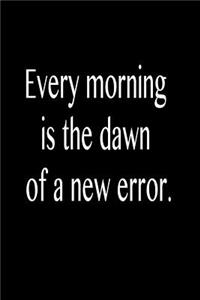 Every Morning Is the Dawn of a New Error.