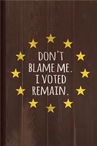 Don't Blame Me I Voted Remain Eu Journal Notebook