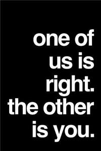 One of Us Is Right. the Other Is You.