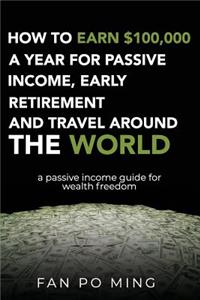 How to earn $100,000 a year for passive income, early retirement and travel around the world