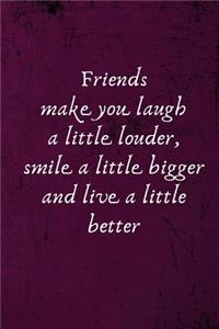 Friends Make You Laugh a Little Louder, Smile a Little Bigger and Live a Little Better