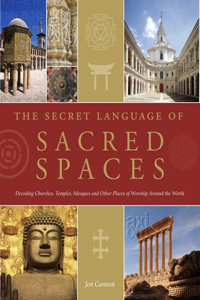 Secret Language of Sacred Spaces: Decoding Churches, Cathedrals, Temples, Mosques and Other Places of Worship Around the World